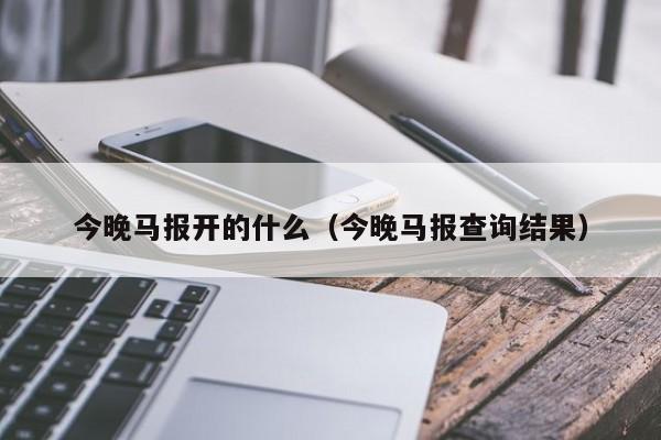 今晚马报开的什么（今晚马报查询结果）