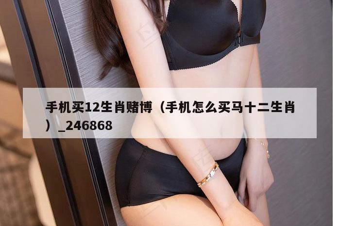 手机买12生肖赌博（手机怎么买马十二生肖）_246868