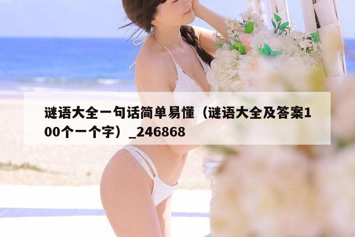 谜语大全一句话简单易懂（谜语大全及答案100个一个字）_246868