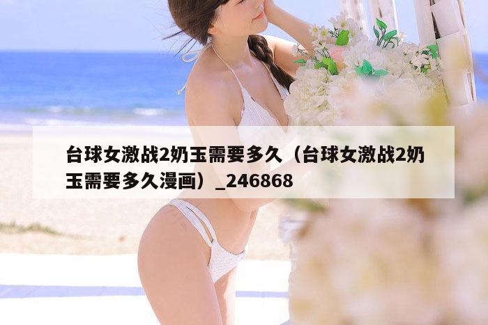 台球女激战2奶玉需要多久（台球女激战2奶玉需要多久漫画）_246868