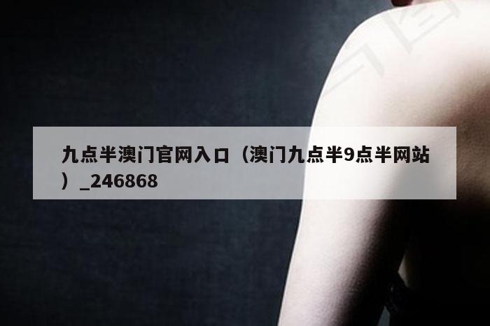 九点半澳门官网入口（澳门九点半9点半网站）_,水果奶奶二主论坛,澳彩app官方免费下载,澳门马什么时候才开始,